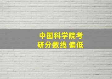 中国科学院考研分数线 偏低